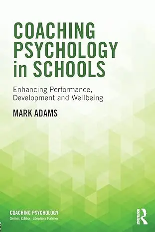 Coaching Psychology In Schools: Enhancing Performance, Development And Wellbeing 1