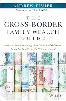 The Cross-Border Family Wealth Guide: Advice On Taxes, Investing, Real Estate, And Retirement For Global Families In The U.S. And Abroad Hardcover 1